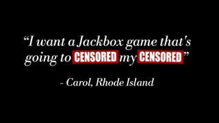 Jackbox Naughty Pack trailer screenshot with the words "I want a Jackbox game that's going to [censored] my [censored]" written across the screen. This request, Jackbox says, was submitted by Carol from Rhode Island