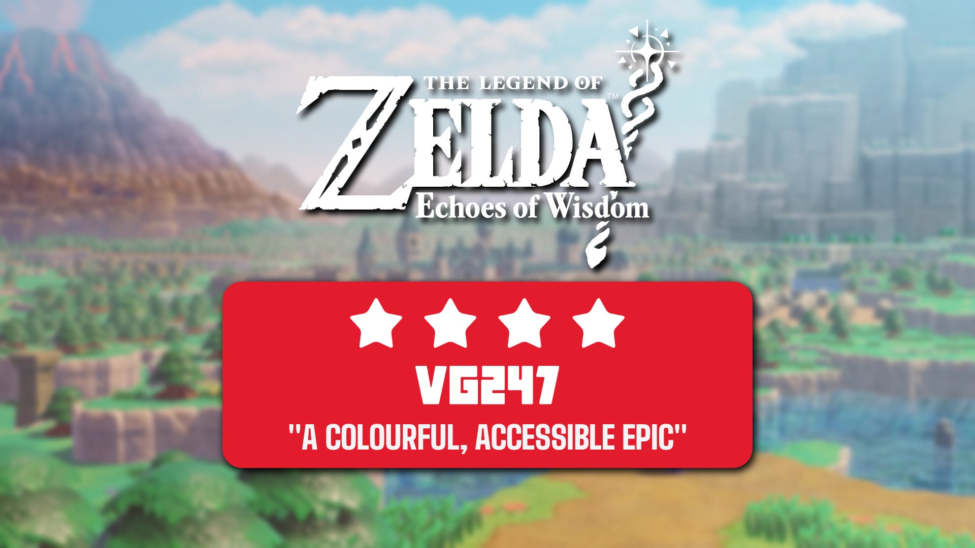 The Legend of Zelda Echoes of Wisdom header, with a four-star rating and the quote: A colourful, accessible epic. - 1