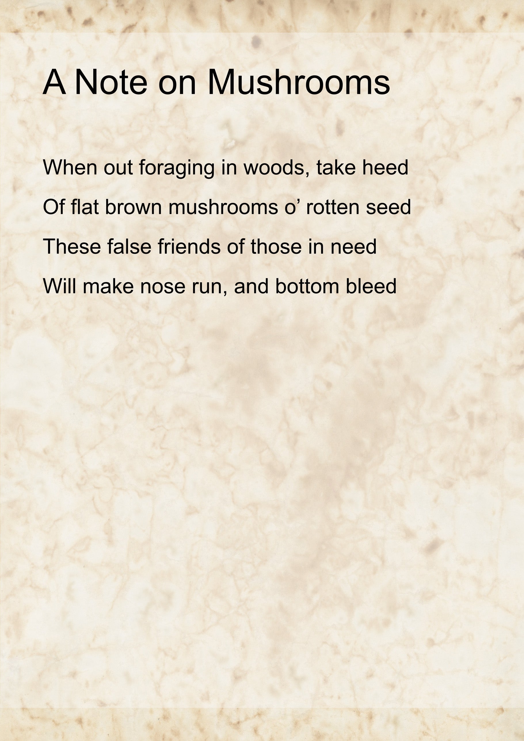 &lsquo;A Note on Mushrooms&rsquo; by Emma. It reads: When out foraging in woods, take heed
Of flat brown mushrooms o’ rotten seed
These false friends of those in need  
Will make nose run, and bottom bleed