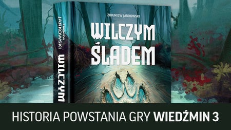 Wilczym śladem. Historia powstania gry Wiedźmin 3: Dziki Gon